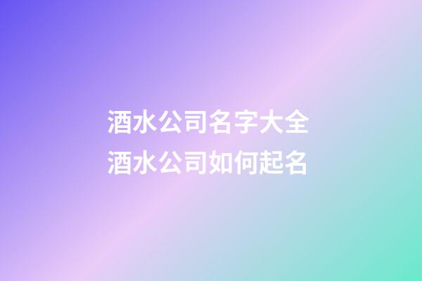 酒水公司名字大全 酒水公司如何起名-第1张-公司起名-玄机派